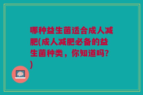 哪种益生菌适合成人减肥(成人减肥必备的益生菌种类,你知道吗?)