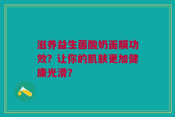 滋养益生菌酸奶面膜功效?让你的肌肤更加健康光滑?