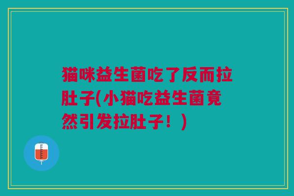 猫咪益生菌吃了反而拉肚子(小猫吃益生菌竟然引发拉肚子!)