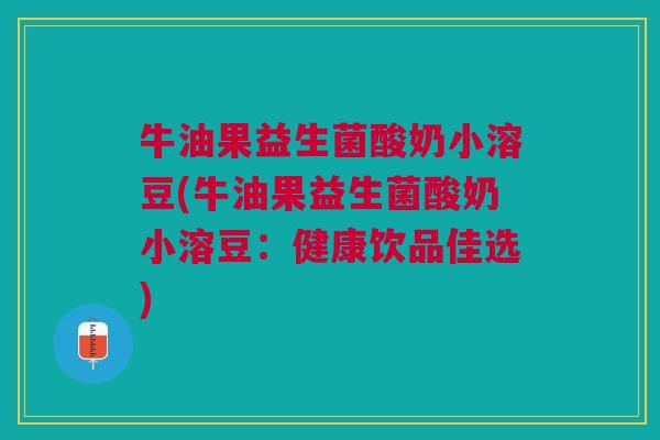 牛油果益生菌酸奶小溶豆(牛油果益生菌酸奶小溶豆:健康饮品佳选)