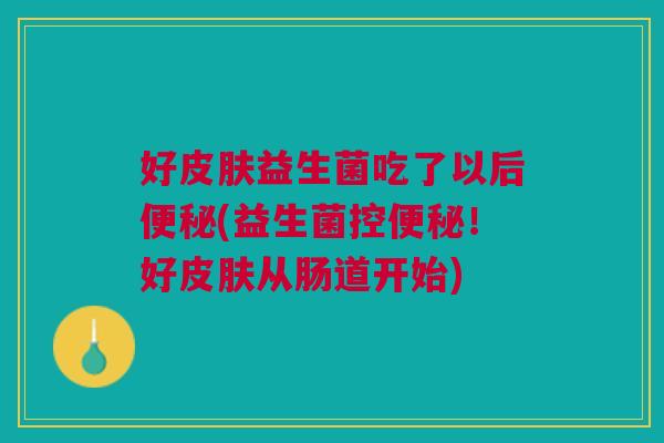 好益生菌吃了以后(益生菌控!好从肠道开始) 好益生菌吃了以后(益生菌控!好从肠道开始)