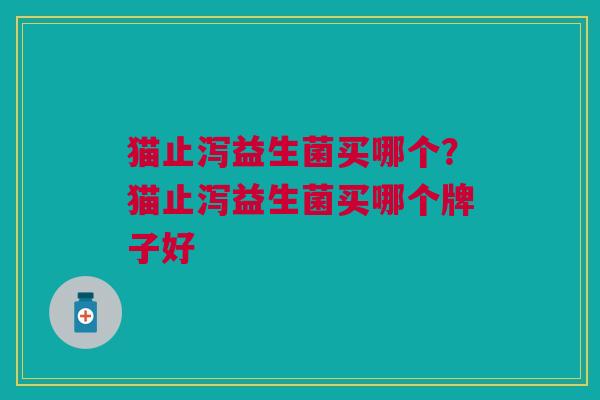 猫止泻益生菌买哪个?猫止泻益生菌买哪个牌子好
