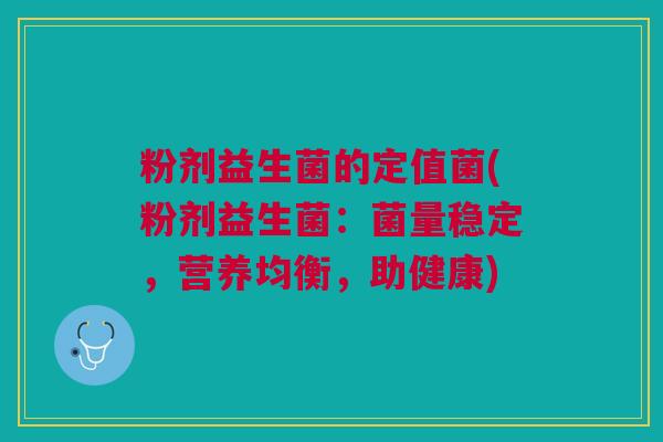 粉剂益生菌的定值菌(粉剂益生菌:菌量稳定,营养均衡,助健康) 粉剂益生菌的定值菌(粉剂益生菌:菌量稳定,营养均衡,助健康)