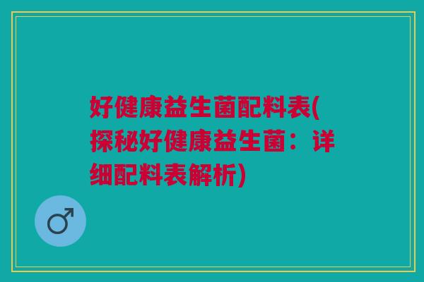 好健康益生菌配料表(探秘好健康益生菌:详细配料表解析)