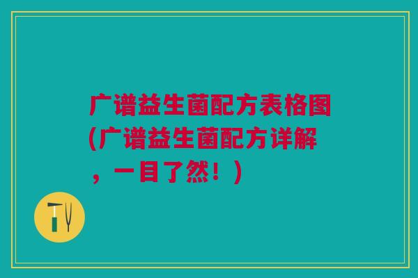 广谱益生菌配方表格图(广谱益生菌配方详解,一目了然!) 广谱益生菌配方表格图(广谱益生菌配方详解,一目了然!)