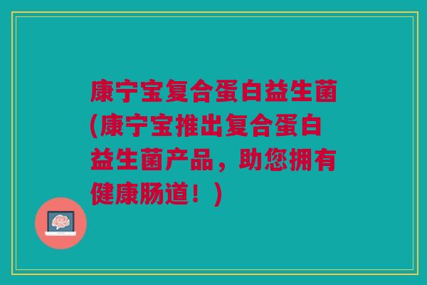 康宁宝复合蛋白益生菌(康宁宝推出复合蛋白益生菌产品,助您拥有健康肠道!)