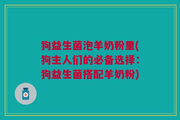 狗益生菌泡羊奶粉里(狗主人们的必备选择:狗益生菌搭配羊奶粉) 狗益生菌泡羊奶粉里(狗主人们的必备选择:狗益生菌搭配羊奶粉)