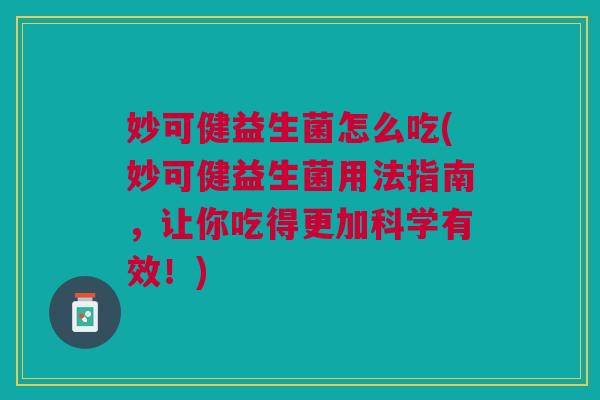 妙可健益生菌怎么吃(妙可健益生菌用法指南,让你吃得更加科学有效!) 妙可健益生菌怎么吃(妙可健益生菌用法指南,让你吃得更加科学有效!)