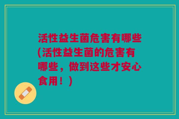 活性益生菌危害有哪些(活性益生菌的危害有哪些,做到这些才安心食用!) 活性益生菌危害有哪些(活性益生菌的危害有哪些,做到这些才安心食用!)