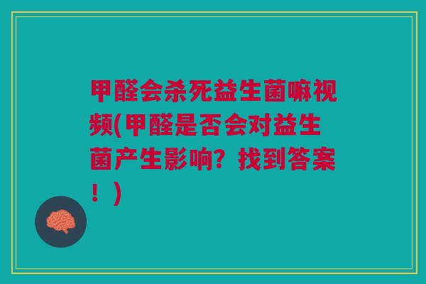 甲醛会杀死益生菌嘛视频(甲醛是否会对益生菌产生影响?找到答案!)