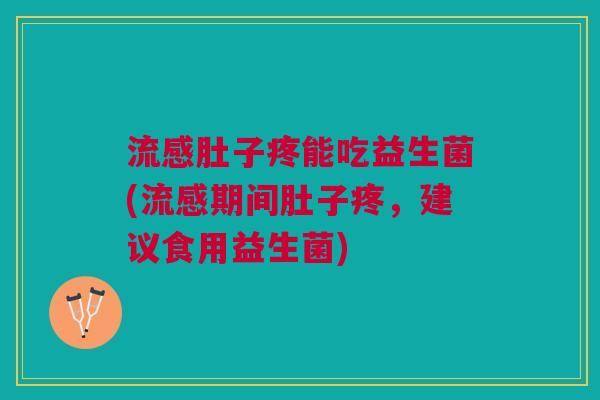 肚子疼能吃益生菌(期间肚子疼,建议食用益生菌) 肚子疼能吃益生菌(期间肚子疼,建议食用益生菌)