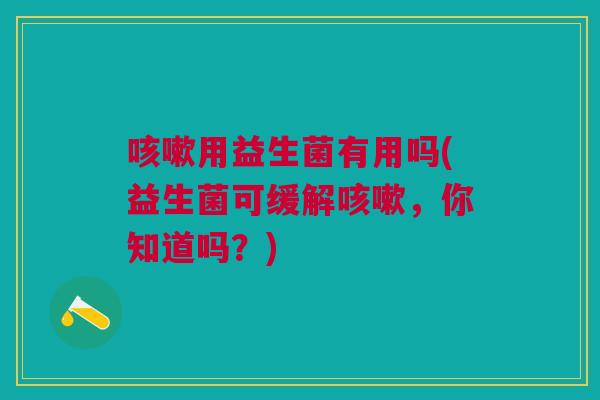 用益生菌有用吗(益生菌可缓解，你知道吗？)