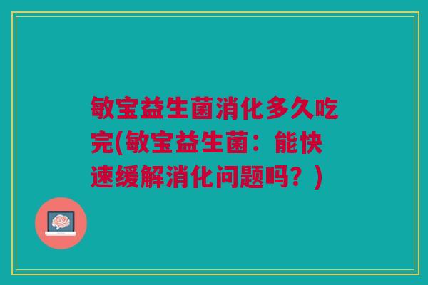 敏宝益生菌消化多久吃完(敏宝益生菌:能快速缓解消化问题吗?)