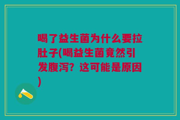 喝了益生菌为什么要拉肚子(喝益生菌竟然引发腹泻?这可能是原因)