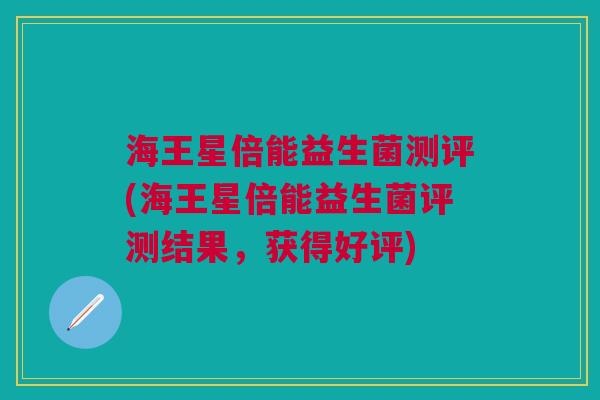 海王星倍能益生菌测评(海王星倍能益生菌评测结果,获得好评) 海王星倍能益生菌测评(海王星倍能益生菌评测结果,获得好评)