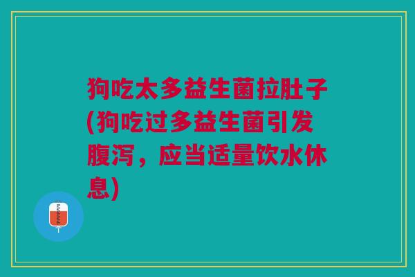 狗吃太多益生菌拉肚子(狗吃过多益生菌引发,应当适量饮水休息) 狗吃太多益生菌拉肚子(狗吃过多益生菌引发,应当适量饮水休息)