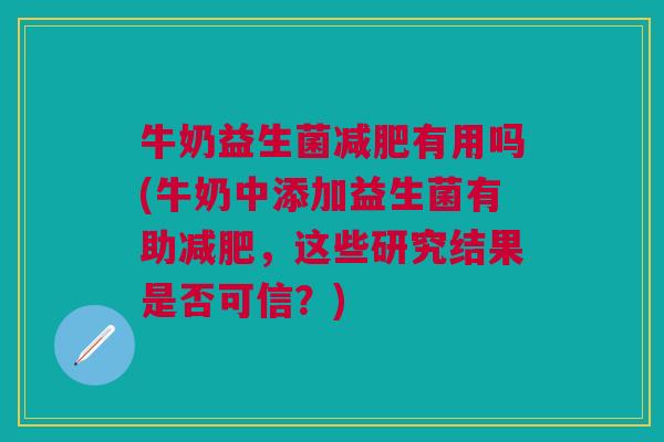 牛奶益生菌有用吗(牛奶中添加益生菌有助,这些研究结果是否可信?) 牛奶益生菌有用吗(牛奶中添加益生菌有助,这些研究结果是否可信?)