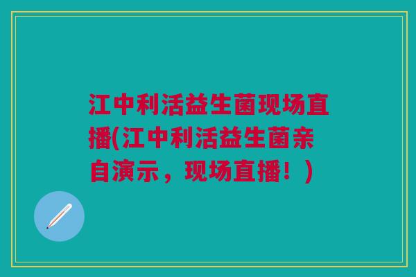江中利活益生菌现场直播(江中利活益生菌亲自演示,现场直播!) 江中利活益生菌现场直播(江中利活益生菌亲自演示,现场直播!)