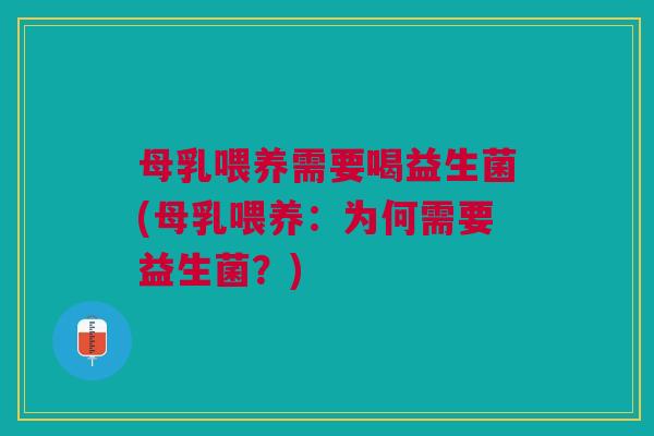 母乳喂养需要喝益生菌(母乳喂养:为何需要益生菌?)