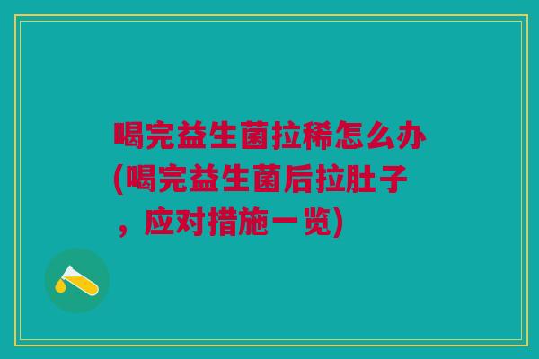 喝完益生菌拉稀怎么办(喝完益生菌后拉肚子，应对措施一览)