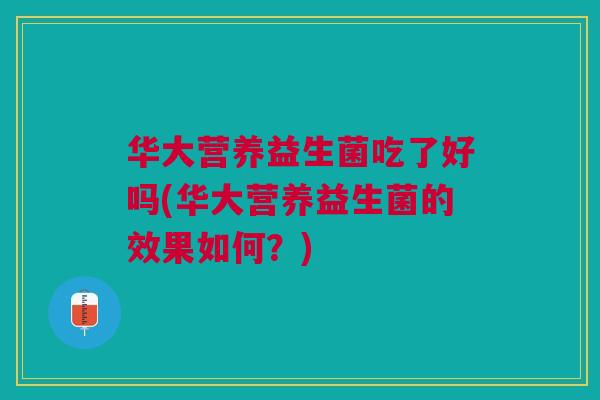 华大营养益生菌吃了好吗(华大营养益生菌的效果如何?)