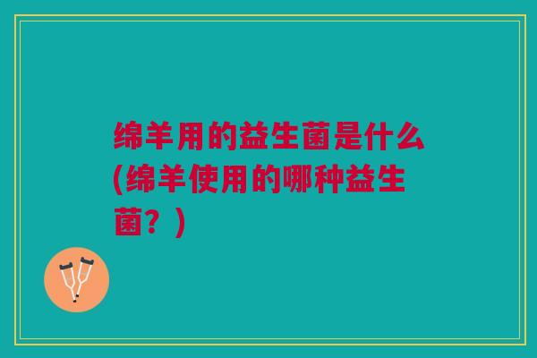 绵羊用的益生菌是什么(绵羊使用的哪种益生菌?)