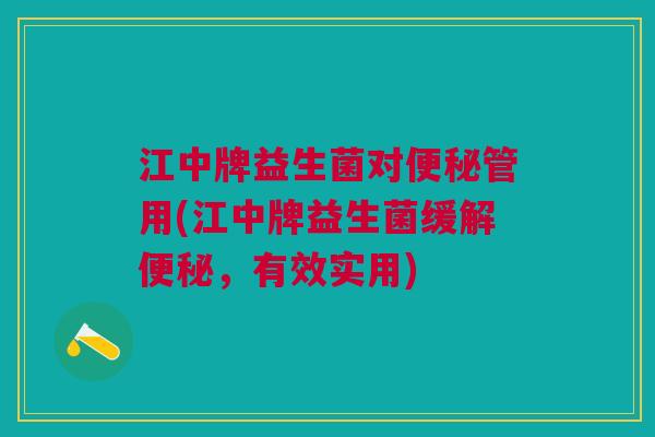 江中牌益生菌对便秘管用(江中牌益生菌缓解便秘，有效实用)