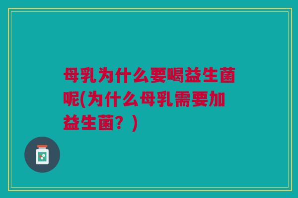 母乳为什么要喝益生菌呢(为什么母乳需要加益生菌?)