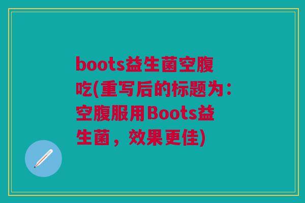 boots益生菌空腹吃(重写后的标题为:空腹服用Boots益生菌,效果更佳) boots益生菌空腹吃(重写后的标题为:空腹服用Boots益生菌,效果更佳)