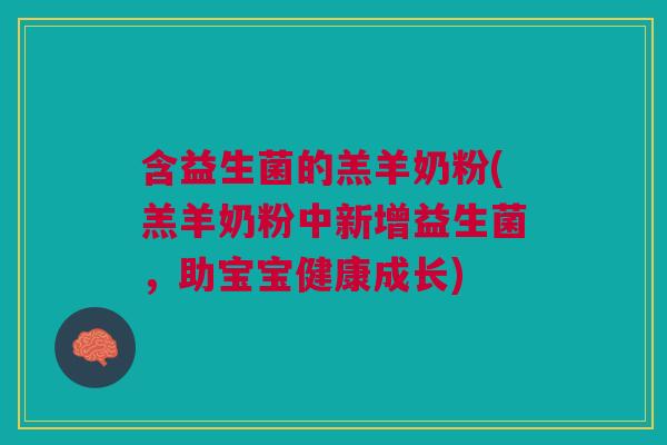 含益生菌的羔羊奶粉(羔羊奶粉中新增益生菌,助宝宝健康成长)