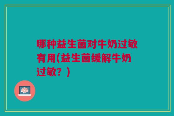 哪种益生菌对牛奶过敏有用(益生菌缓解牛奶过敏?)