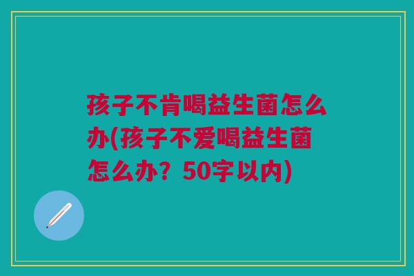 孩子不肯喝益生菌怎么办(孩子不爱喝益生菌怎么办?