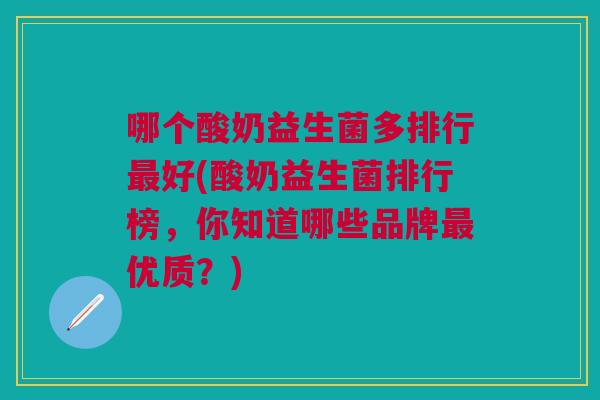 哪个酸奶益生菌多排行最好(酸奶益生菌排行榜,你知道哪些品牌最优质?)
