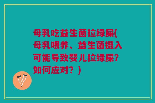 母乳吃益生菌拉绿屎(母乳喂养、益生菌摄入可能导致婴儿拉绿屎?如何应对?)