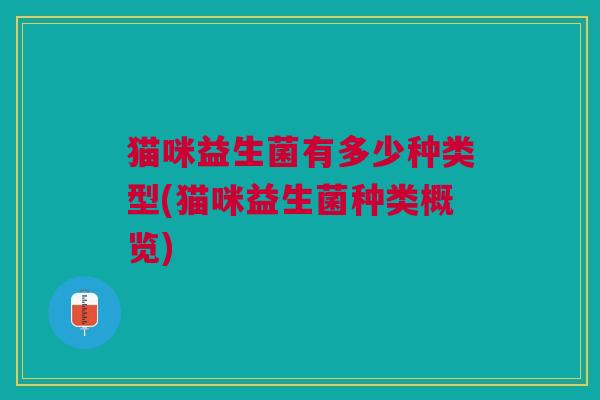 猫咪益生菌有多少种类型(猫咪益生菌种类概览)