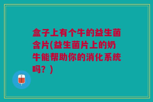 盒子上有个牛的益生菌含片(益生菌片上的奶牛能帮助你的消化系统吗?)