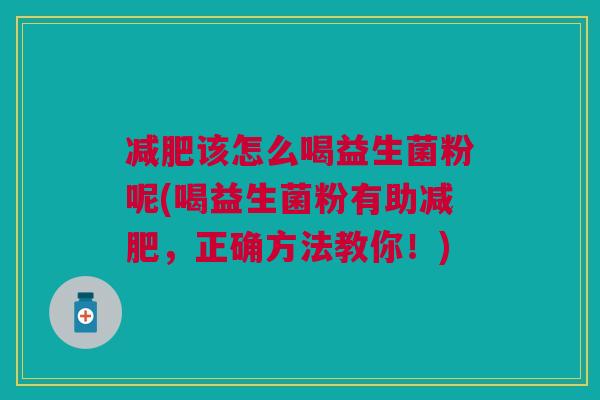 该怎么喝益生菌粉呢(喝益生菌粉有助,正确方法教你!) 该怎么喝益生菌粉呢(喝益生菌粉有助,正确方法教你!)