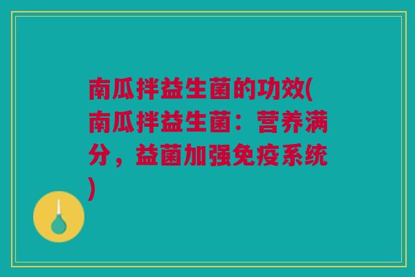 南瓜拌益生菌的功效(南瓜拌益生菌:营养满分,益菌加强免疫系统)