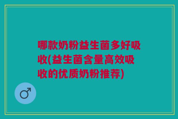 哪款奶粉益生菌多好吸收(益生菌含量高效吸收的优质奶粉推荐)
