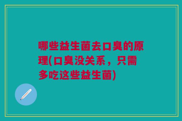 哪些益生菌去口臭的原理(口臭没关系,只需多吃这些益生菌)
