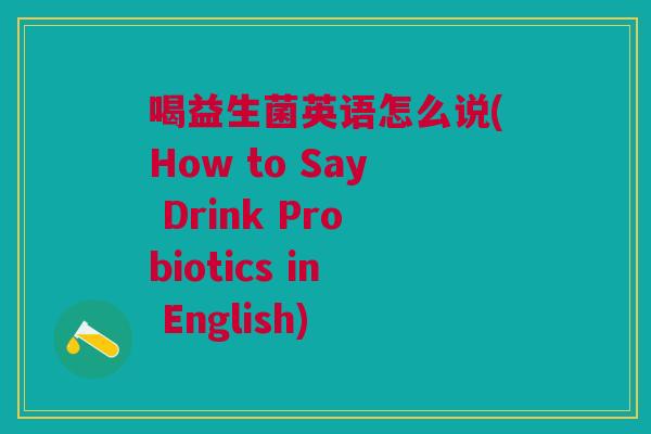 喝益生菌英语怎么说(How to Say Drink Probiotics in English)