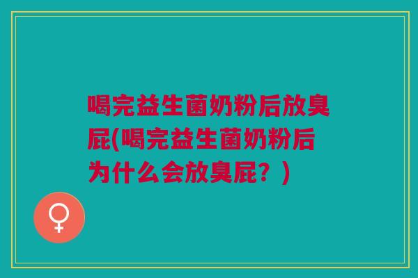 喝完益生菌奶粉后放臭屁(喝完益生菌奶粉后为什么会放臭屁?)