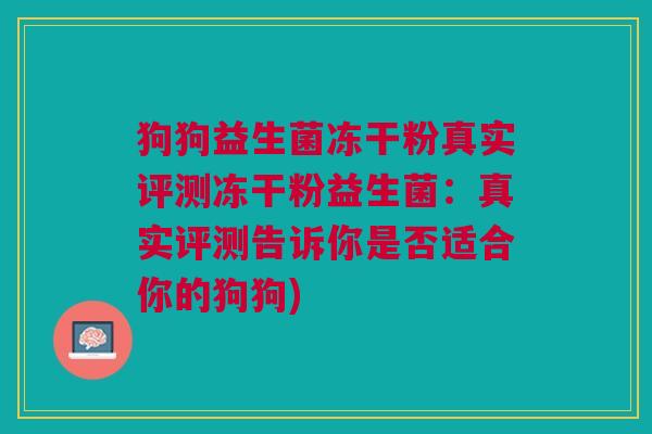 狗狗益生菌冻干粉真实评测冻干粉益生菌:真实评测告诉你是否适合你的狗狗)