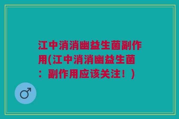 江中消消幽益生菌副作用(江中消消幽益生菌:副作用应该关注!)