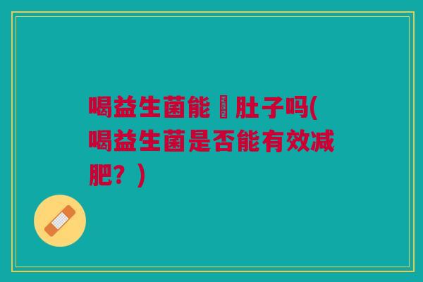 喝益生菌能廋肚子吗(喝益生菌是否能有效减肥?)