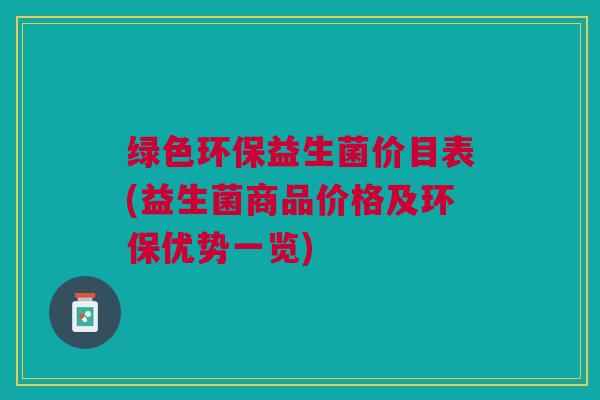 绿色环保益生菌价目表(益生菌商品价格及环保优势一览)