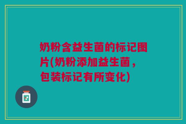 奶粉含益生菌的标记图片(奶粉添加益生菌,包装标记有所变化)