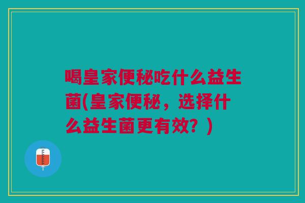 喝皇家吃什么益生菌(皇家,选择什么益生菌更有效?) 喝皇家吃什么益生菌(皇家,选择什么益生菌更有效?)