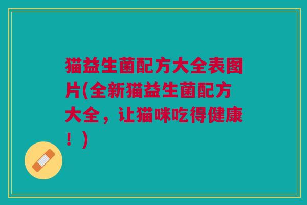 猫益生菌配方大全表图片(全新猫益生菌配方大全,让猫咪吃得健康!)