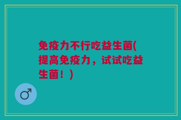 免疫力不行吃益生菌(提高免疫力,试试吃益生菌!)